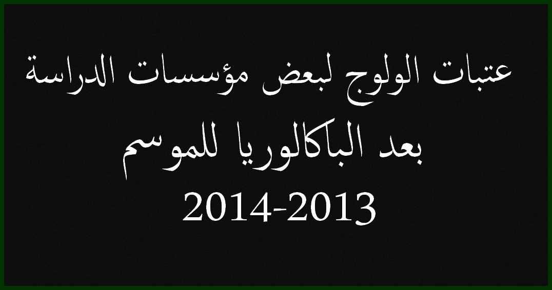 عتبات الولوج للمدارس العليا والمعاهد والكليات للموسم الدراسي 2013-2014